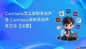 camtasia怎么录制系统声音 camtasia录制系统声音方法【设置】