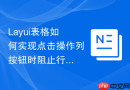 Layui表格如何实现点击操作列按钮时阻止行被选中的默认行为