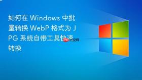 如何在 windows 中批量转换 webp 格式为 jpg 系统自带工具快速转换
