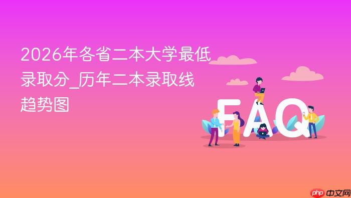 2026年各省二本大学最低录取分_历年二本录取线趋势图