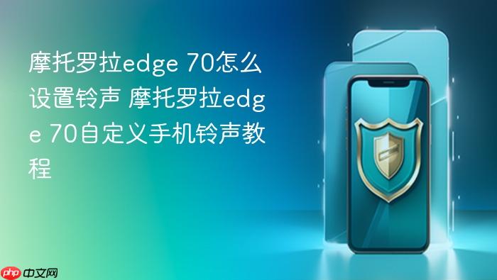 摩托罗拉edge 70怎么设置铃声 摩托罗拉edge 70自定义手机铃声教程