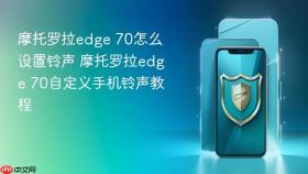 摩托罗拉edge 70怎么设置铃声 摩托罗拉edge 70自定义手机铃声教程