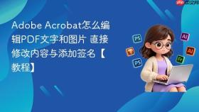 adobe acrobat怎么编辑pdf文字和图片 直接修改内容与添加签名【教程】