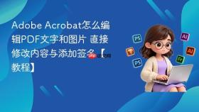 Adobe Acrobat怎么编辑PDF文字和图片 直接修改内容与添加签名【教程】