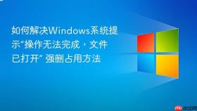 如何解决windows系统提示“操作无法完成，文件已打开” 强删占用方法