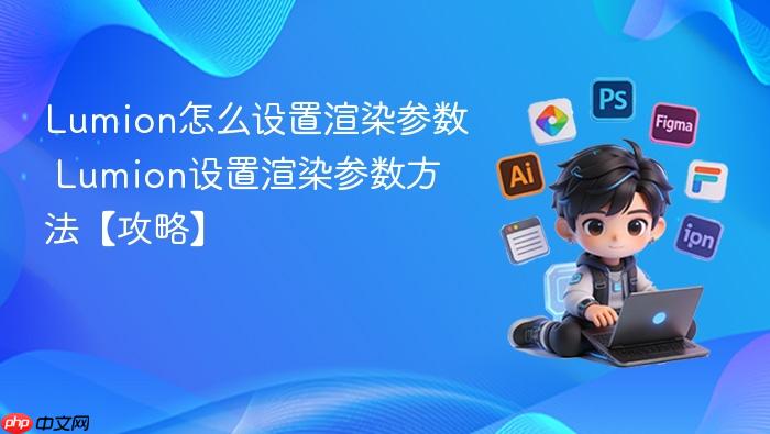 lumion怎么设置渲染参数 lumion设置渲染参数方法【攻略】