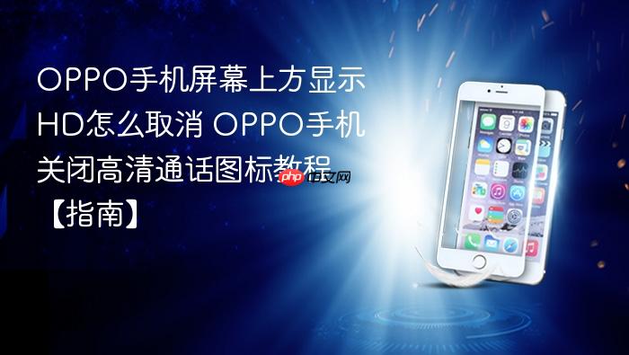 oppo手机屏幕上方显示hd怎么取消 oppo手机关闭高清通话图标教程【指南】