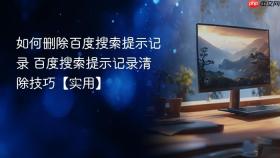 如何删除百度搜索提示记录 百度搜索提示记录清除技巧【实用】