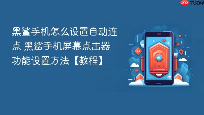 黑鲨手机怎么设置自动连点 黑鲨手机屏幕点击器功能设置方法【教程】