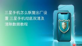 三星手机怎么恢复出厂设置 三星手机彻底双清及清除数据教程