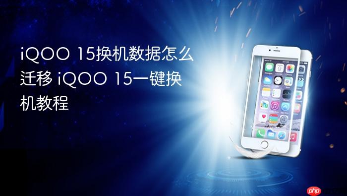 iqoo 15换机数据怎么迁移 iqoo 15一键换机教程