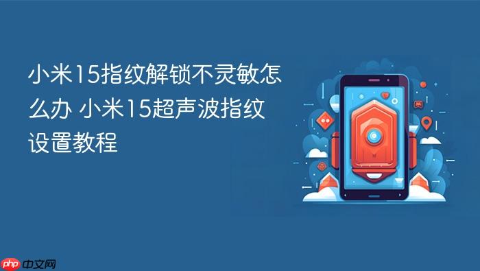 小米15指纹解锁不灵敏怎么办 小米15超声波指纹设置教程