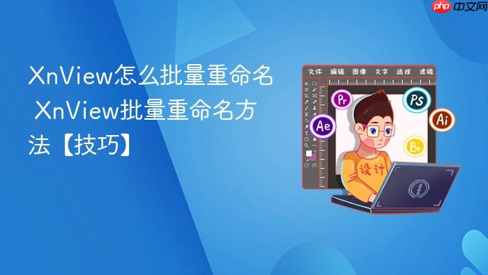 xnview怎么批量重命名 xnview批量重命名方法【技巧】