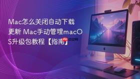 mac怎么关闭自动下载更新 mac手动管理macos升级包教程【指南】