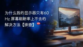 为什么我的显示器只有60Hz 屏幕刷新率上不去的解决方法【排查】