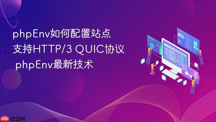 phpenv如何配置站点支持http/3 quic协议 phpenv最新技术