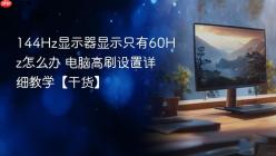 144Hz显示器显示只有60Hz怎么办 电脑高刷设置详细教学【干货】