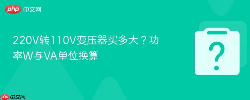 220v转110v变压器买多大?功率w与va单位换算