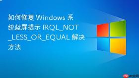 如何修复 windows 系统蓝屏提示 irql_not_less_or_equal 解决方法