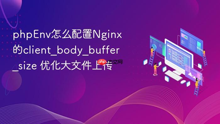 phpenv怎么配置nginx的client_body_buffer_size 优化大文件上传