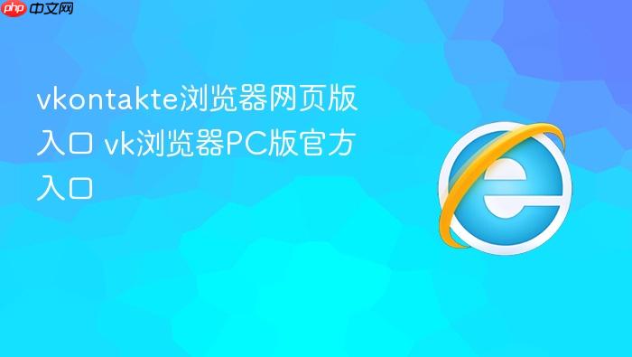 vkontakte浏览器网页版入口 vk浏览器pc版官方入口