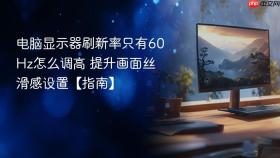 电脑显示器刷新率只有60Hz怎么调高 提升画面丝滑感设置【指南】