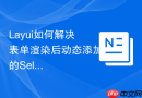 Layui如何解决表单渲染后动态添加的Select无法选中的问题