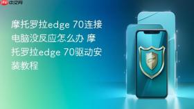 摩托罗拉edge 70连接电脑没反应怎么办 摩托罗拉edge 70驱动安装教程