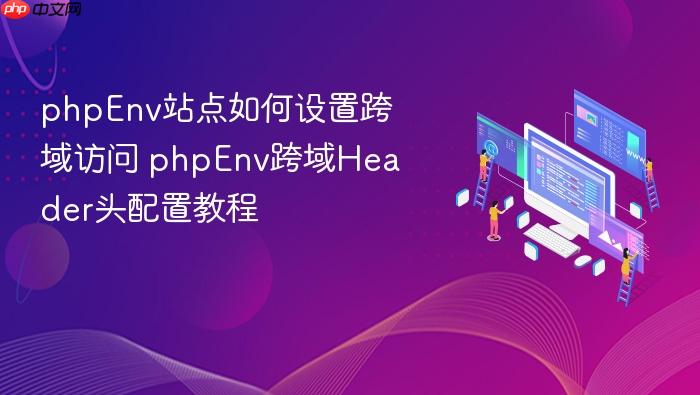 phpenv站点如何设置跨域访问 phpenv跨域header头配置教程