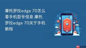 摩托罗拉edge 70怎么看手机型号信息 摩托罗拉edge 70关于手机教程