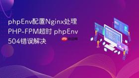 phpEnv配置Nginx处理PHP-FPM超时 phpEnv 504错误解决