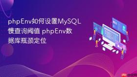 phpenv如何设置mysql慢查询阈值 phpenv数据库瓶颈定位