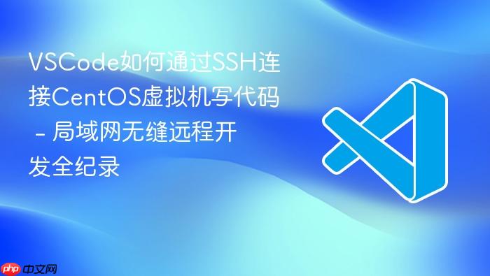vscode如何通过ssh连接centos虚拟机写代码 - 局域网无缝远程开发全纪录