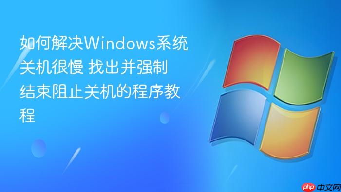 如何解决windows系统关机很慢 找出并强制结束阻止关机的程序教程
