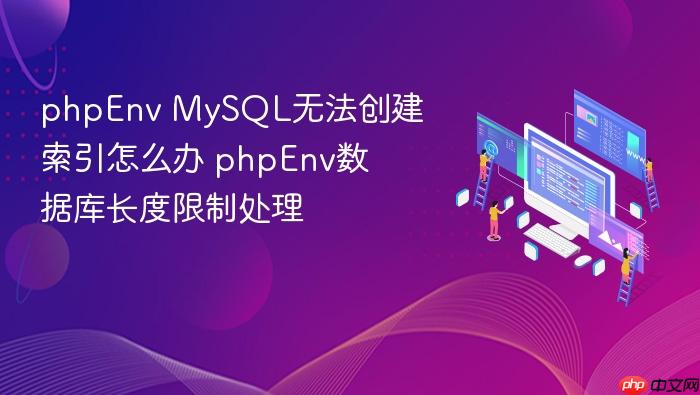 phpenv mysql无法创建索引怎么办 phpenv数据库长度限制处理