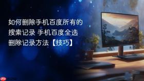 如何删除手机百度所有的搜索记录 手机百度全选删除记录方法【技巧】