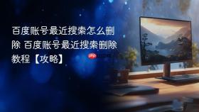 百度账号最近搜索怎么删除 百度账号最近搜索删除教程【攻略】