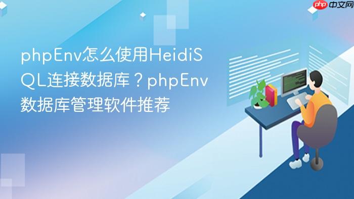 phpenv怎么使用heidisql连接数据库?phpenv数据库管理软件推荐