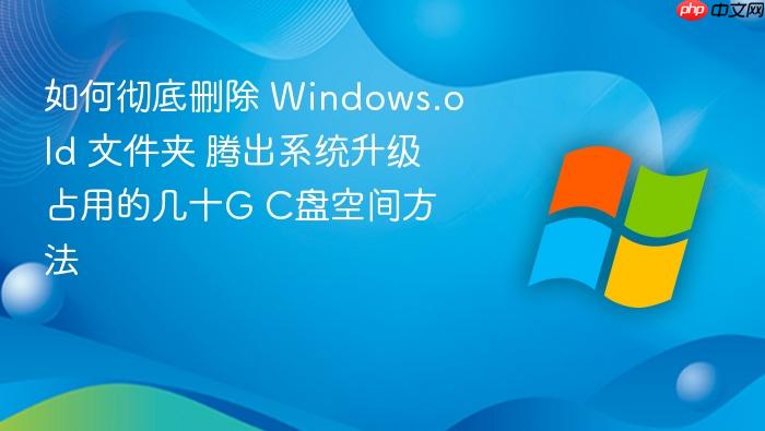 如何彻底删除 windows.old 文件夹 腾出系统升级占用的几十g c盘空间方法