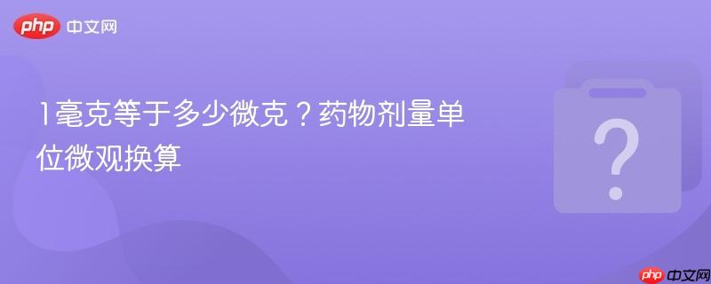 1毫克等于多少微克？药物剂量单位微观换算