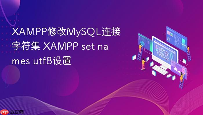 xampp修改mysql连接字符集 xampp set names utf8设置