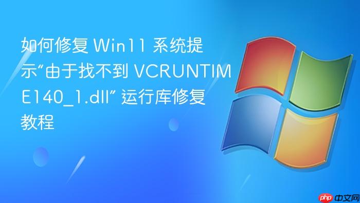 如何修复 win11 系统提示“由于找不到 vcruntime140_1.dll” 运行库修复教程