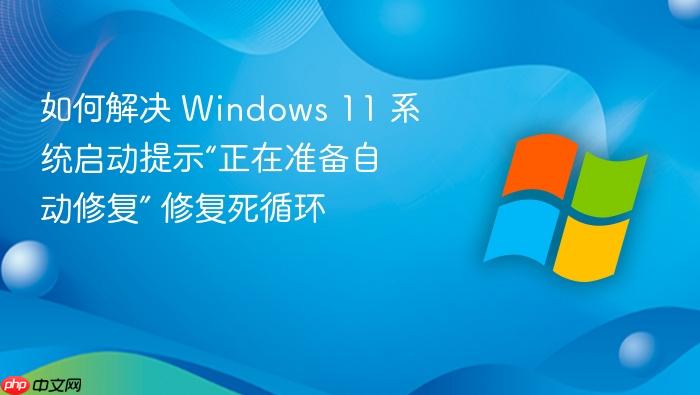 如何解决 windows 11 系统启动提示“正在准备自动修复” 修复死循环