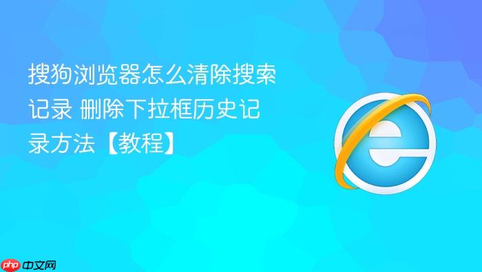 搜狗浏览器怎么清除搜索记录 删除下拉框历史记录方法【教程】