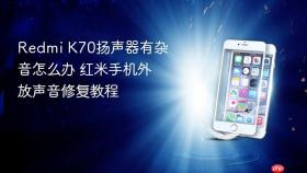 Redmi K70扬声器有杂音怎么办 红米手机外放声音修复教程
