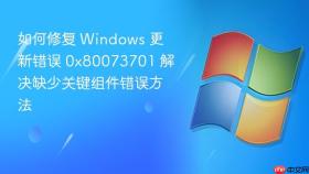 如何修复 windows 更新错误 0x80073701 解决缺少关键组件错误方法