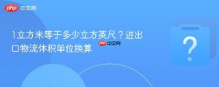 1立方米等于多少立方英尺？进出口物流体积单位换算