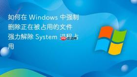 如何在 windows 中强制删除正在被占用的文件 强力解除 system 进程占用