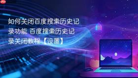 如何关闭百度搜索历史记录功能 百度搜索历史记录关闭教程【设置】
