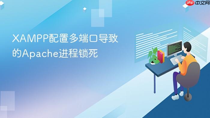 xampp配置多端口导致的apache进程锁死